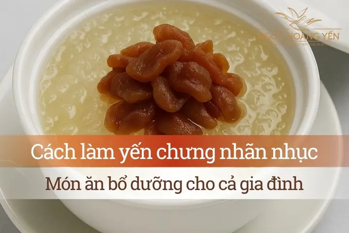 Cách làm yến chưng nhãn nhục – Món ăn bổ dưỡng cho gia đình